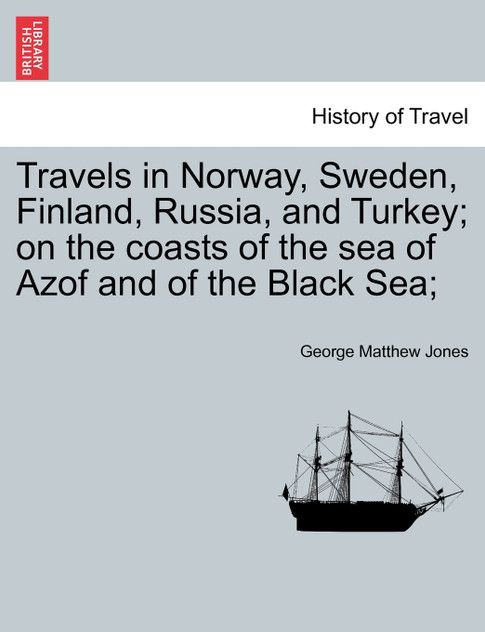 Travels in Norway, Sweden, Finland, Russia, and Turkey; on the coasts of the sea of Azof and of the Black Sea;