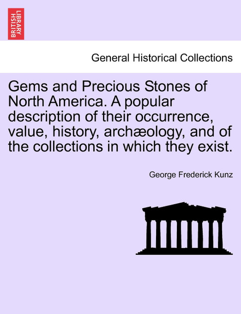Gems and Precious Stones of North America. A popular description of their occurrence, value, history, archæology, and of the collections in which they exist.