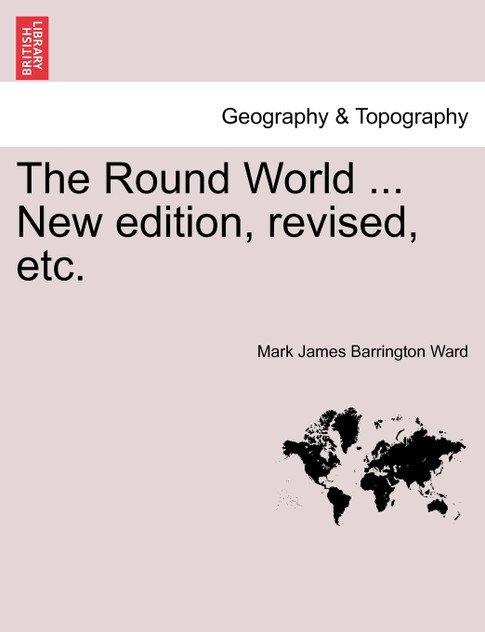 The Round World ... New edition, revised, etc. The Round World ... New edition, revised, etc.