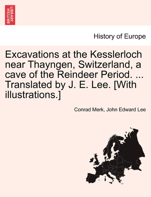 Excavations at the Kesslerloch near Thayngen, Switzerland, a cave of the Reindeer Period. ... Translated by J. E. Lee. [With illustrations.]