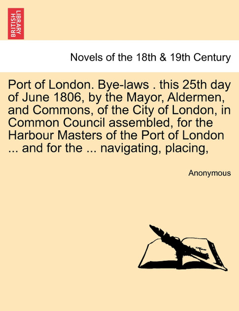 Port of London. Bye-Laws . This 25th Day of June 1806, by the Mayor, Aldermen, and Commons, of the City of London, in Common Council Assembled, for th Port of London. Bye-Laws . This 25th Day of June 1806, by the Mayor, Aldermen, and Commons, of the City of London, in Common Council Assembled, for th
