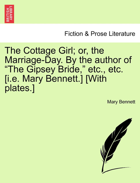 The Cottage Girl; or, the Marriage-Day. By the author of "The Gipsey Bride," etc., etc. [i.e. Mary Bennett.] [With plates.]