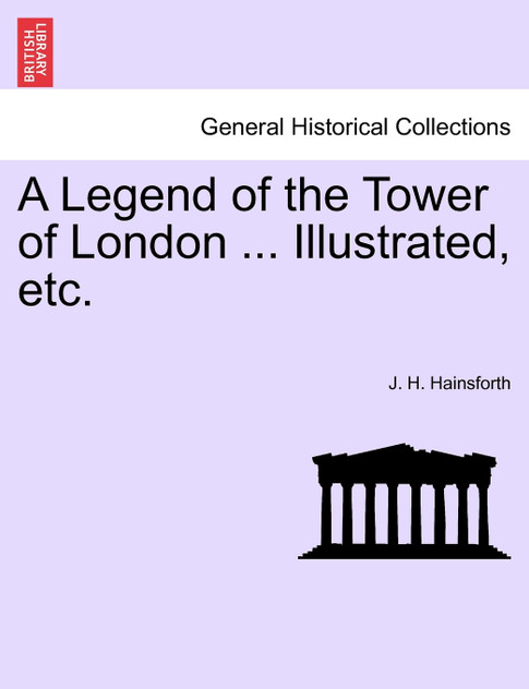 A Legend of the Tower of London ... Illustrated, etc. A Legend of the Tower of London ... Illustrated, etc.