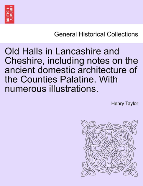 Old Halls in Lancashire and Cheshire, including notes on the ancient domestic architecture of the Counties Palatine. With numerous illustrations. Old Halls in Lancashire and Cheshire, including notes on the ancient domestic architecture of the Counties Palatine. With numerous illustrations.