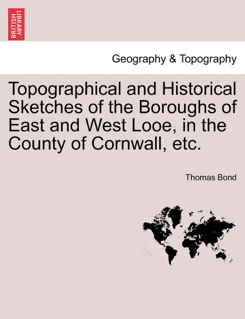 Topographical and Historical Sketches of the Boroughs of East and West Looe, in the County of Cornwall, etc.