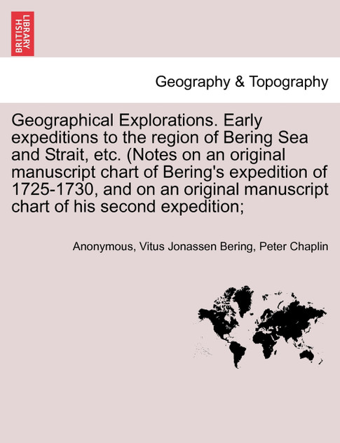Geographical Explorations. Early expeditions to the region of Bering Sea and Strait, etc. (Notes on an original manuscript chart of Bering's expedition of 1725-1730, and on an original manuscript chart of his second expedition;