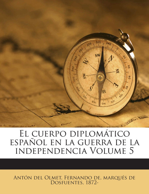 El cuerpo diplomático español en la guerra de la independencia Volume 5 El cuerpo diplomático español en la guerra de la independencia Volume 5