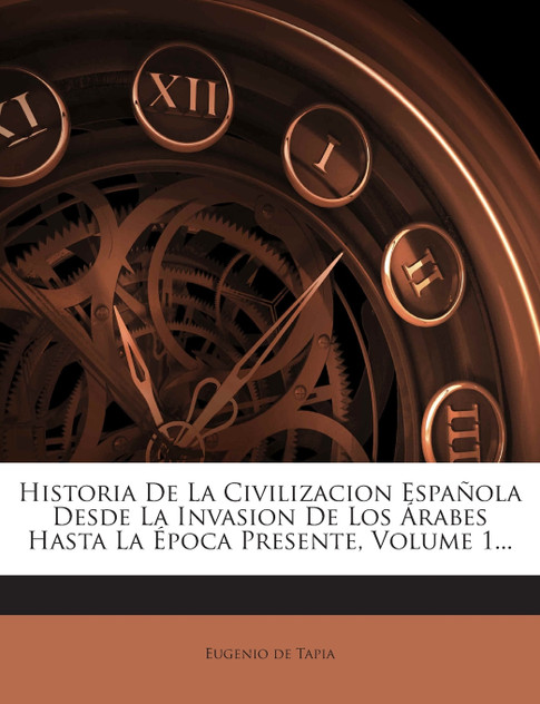Historia De La Civilizacion Española Desde La Invasion De Los Árabes Hasta La Época Presente, Volume 1... Historia De La Civilizacion Española Desde La Invasion De Los Árabes Hasta La Época Presente, Volume 1...