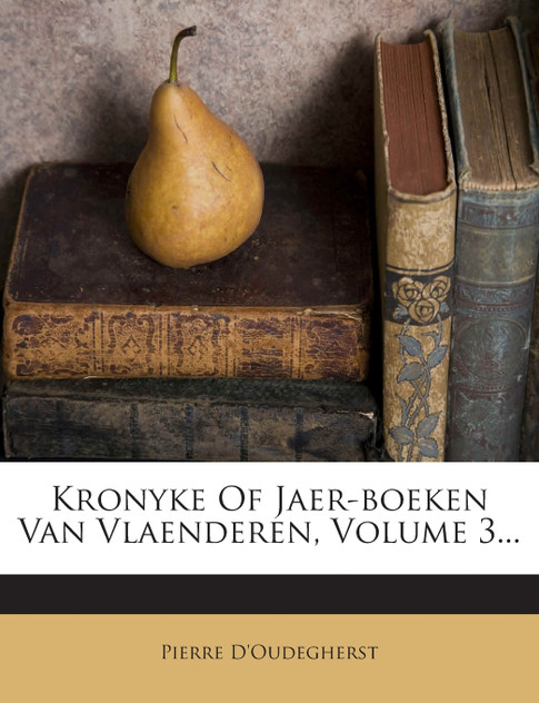 Kronyke Of Jaer-boeken Van Vlaenderen, Volume 3... Kronyke Of Jaer-boeken Van Vlaenderen, Volume 3...