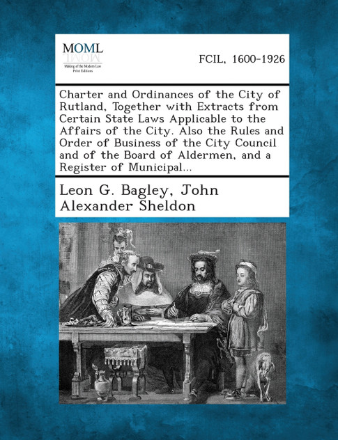 Charter and Ordinances of the City of Rutland, Together with Extracts from Certain State Laws Applicable to the Affairs of the City. Also the Rules an