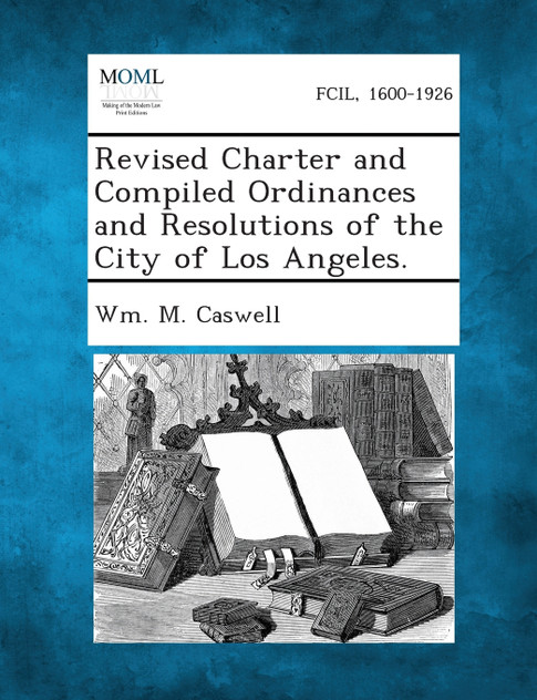 Revised Charter and Compiled Ordinances and Resolutions of the City of Los Angeles. Revised Charter and Compiled Ordinances and Resolutions of the City of Los Angeles.