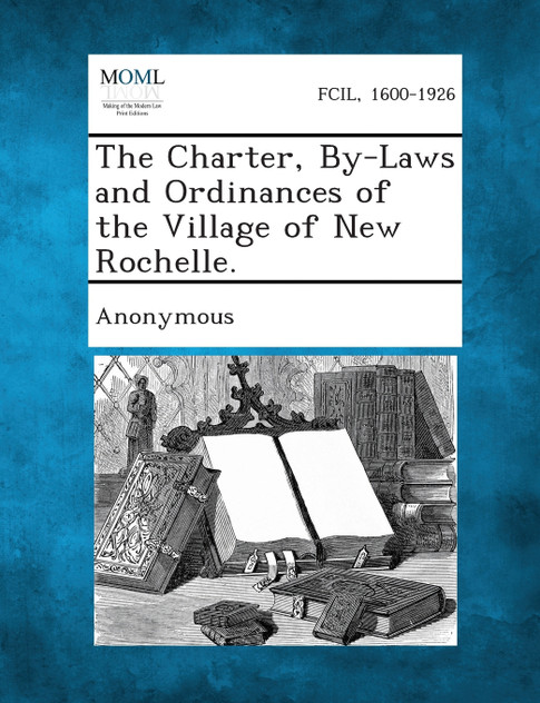 The Charter, By-Laws and Ordinances of the Village of New Rochelle. The Charter, By-Laws and Ordinances of the Village of New Rochelle.