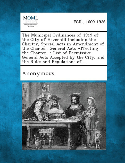 The Municipal Ordinances of 1919 of the City of Haverhill Including the Charter, Special Acts in Amendment of the Charter, General Acts Affecting the The Municipal Ordinances of 1919 of the City of Haverhill Including the Charter, Special Acts in Amendment of the Charter, General Acts Affecting the