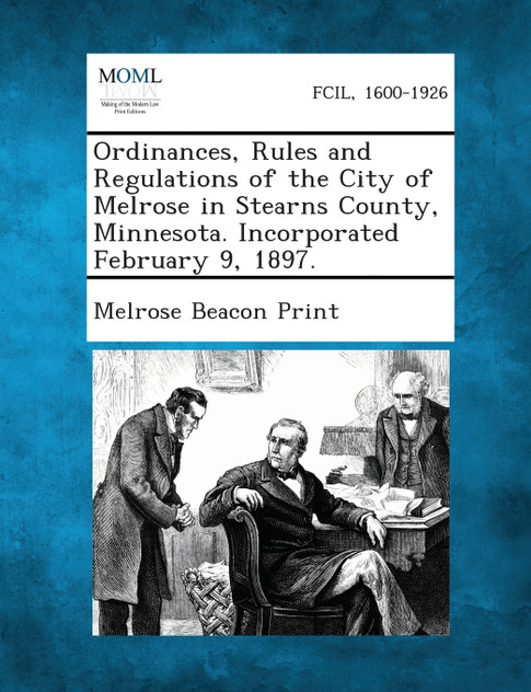 Ordinances, Rules and Regulations of the City of Melrose in Stearns County, Minnesota. Incorporated February 9, 1897. Ordinances, Rules and Regulations of the City of Melrose in Stearns County, Minnesota. Incorporated February 9, 1897.