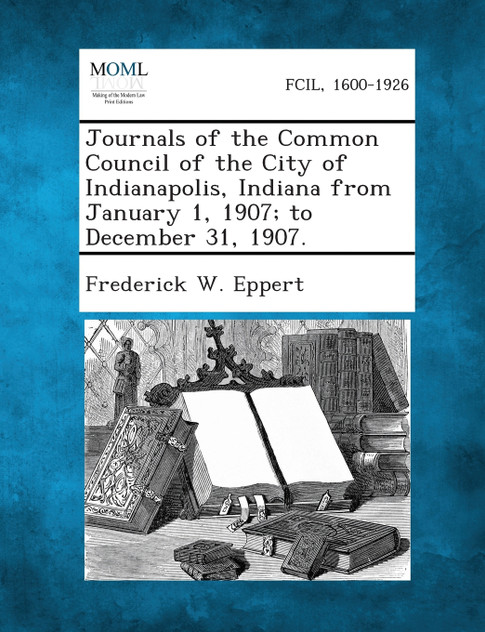 Journals of the Common Council of the City of Indianapolis, Indiana from January 1, 1907; to December 31, 1907. Journals of the Common Council of the City of Indianapolis, Indiana from January 1, 1907; to December 31, 1907.