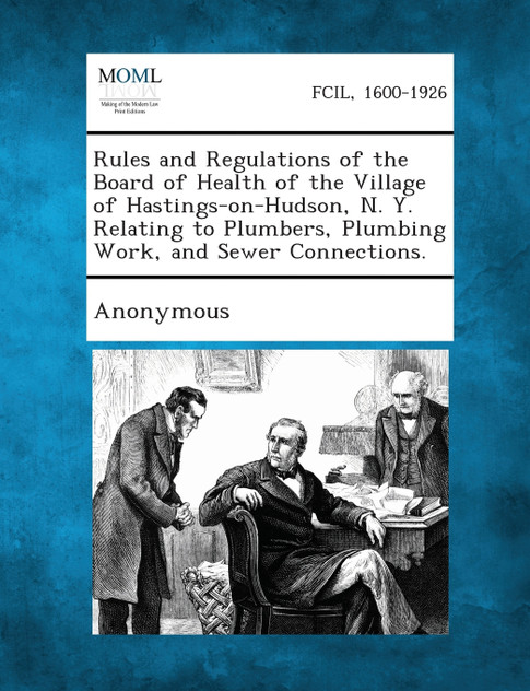 Rules and Regulations of the Board of Health of the Village of Hastings-on-Hudson, N. Y. Relating to Plumbers, Plumbing Work, and Sewer Connections.