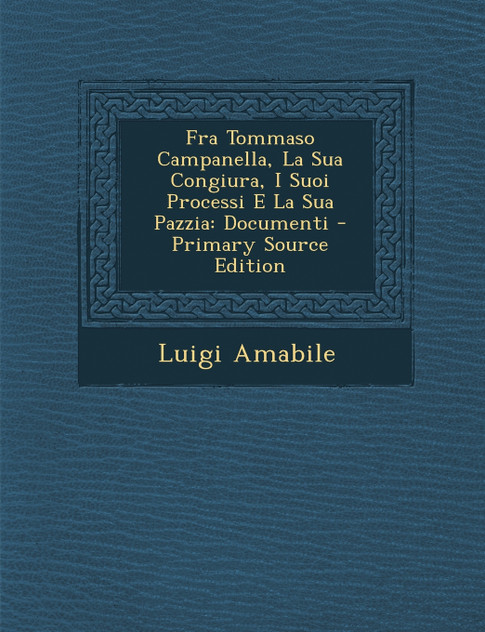 Fra Tommaso Campanella, La Sua Congiura, I Suoi Processi E La Sua Pazzia Fra Tommaso Campanella, La Sua Congiura, I Suoi Processi E La Sua Pazzia