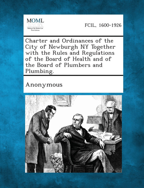 Charter and Ordinances of the City of Newburgh NY Together with the Rules and Regulations of the Board of Health and of the Board of Plumbers and Plum Charter and Ordinances of the City of Newburgh NY Together with the Rules and Regulations of the Board of Health and of the Board of Plumbers and Plum
