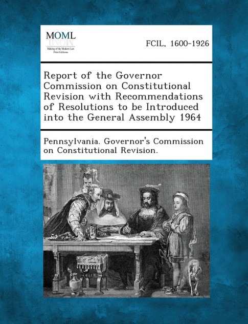 Report of the Governor Commission on Constitutional Revision with Recommendations of Resolutions to Be Introduced Into the General Assembly 1964 Report of the Governor Commission on Constitutional Revision with Recommendations of Resolutions to Be Introduced Into the General Assembly 1964