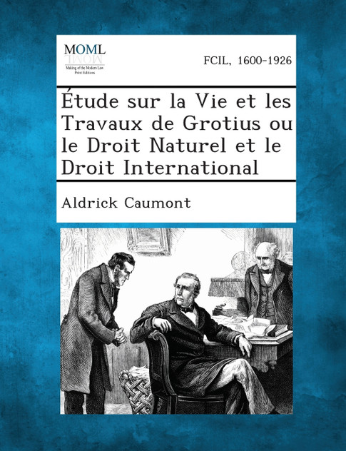 Etude Sur La Vie Et Les Travaux de Grotius Ou Le Droit Naturel Et Le Droit International Etude Sur La Vie Et Les Travaux de Grotius Ou Le Droit Naturel Et Le Droit International