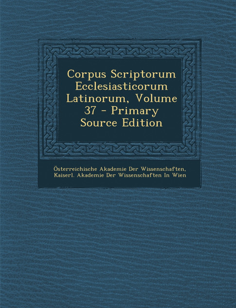 Corpus Scriptorum Ecclesiasticorum Latinorum, Volume 37 Corpus Scriptorum Ecclesiasticorum Latinorum, Volume 37