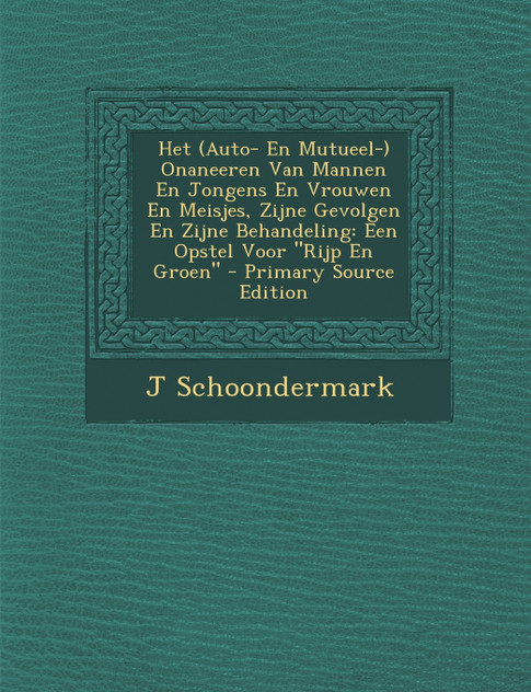 Het (Auto- En Mutueel-) Onaneeren Van Mannen En Jongens En Vrouwen En Meisjes, Zijne Gevolgen En Zijne Behandeling Het (Auto- En Mutueel-) Onaneeren Van Mannen En Jongens En Vrouwen En Meisjes, Zijne Gevolgen En Zijne Behandeling