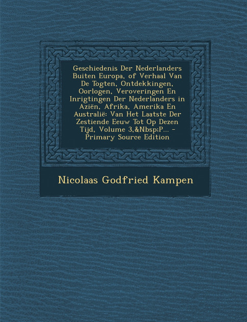 Geschiedenis Der Nederlanders Buiten Europa, of Verhaal Van De Togten, Ontdekkingen, Oorlogen, Veroveringen En Inrigtingen Der Nederlanders in Aziën, Afrika, Amerika En Australië Geschiedenis Der Nederlanders Buiten Europa, of Verhaal Van De Togten, Ontdekkingen, Oorlogen, Veroveringen En Inrigtingen Der Nederlanders in Aziën, Afrika, Amerika En Australië