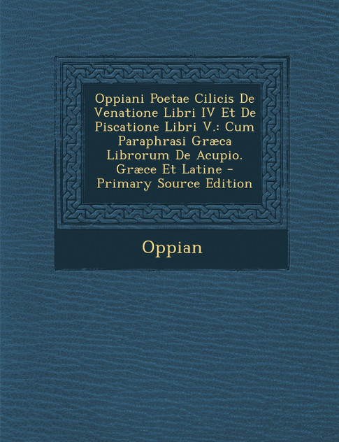 Oppiani Poetae Cilicis De Venatione Libri IV Et De Piscatione Libri V. Oppiani Poetae Cilicis De Venatione Libri IV Et De Piscatione Libri V.
