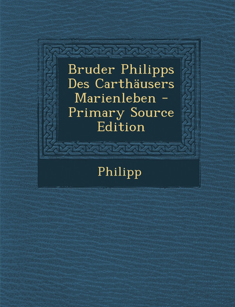 Bruder Philipps Des Carthäusers Marienleben Bruder Philipps Des Carthäusers Marienleben