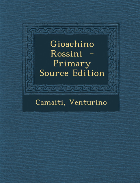 Gioachino Rossini - Primary Source Edition Gioachino Rossini - Primary Source Edition