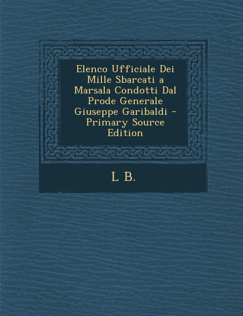Elenco Ufficiale Dei Mille Sbarcati a Marsala Condotti Dal Prode Generale Giuseppe Garibaldi - Primary Source Edition