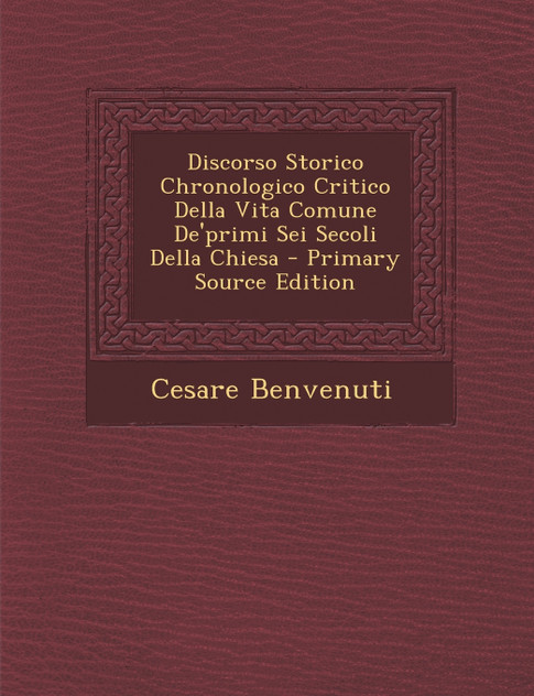 Discorso Storico Chronologico Critico Della Vita Comune De'primi Sei Secoli Della Chiesa Discorso Storico Chronologico Critico Della Vita Comune De'primi Sei Secoli Della Chiesa