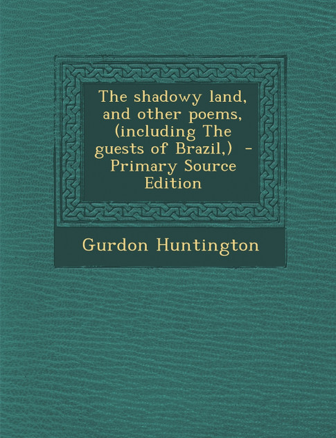 The shadowy land, and other poems, (including The guests of Brazil,)  - Primary Source Edition