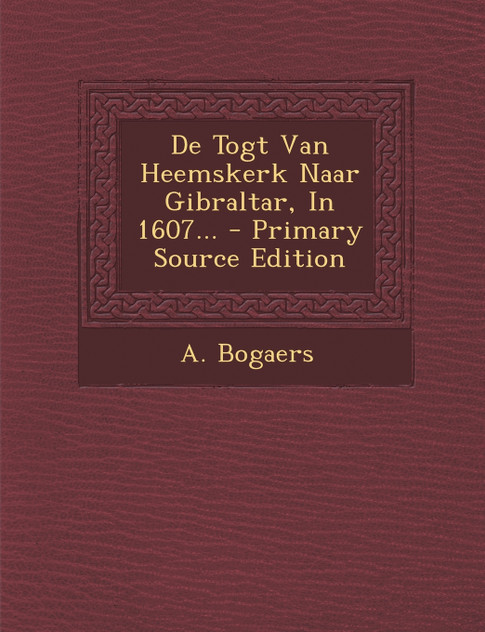 De Togt Van Heemskerk Naar Gibraltar, In 1607... De Togt Van Heemskerk Naar Gibraltar, In 1607...
