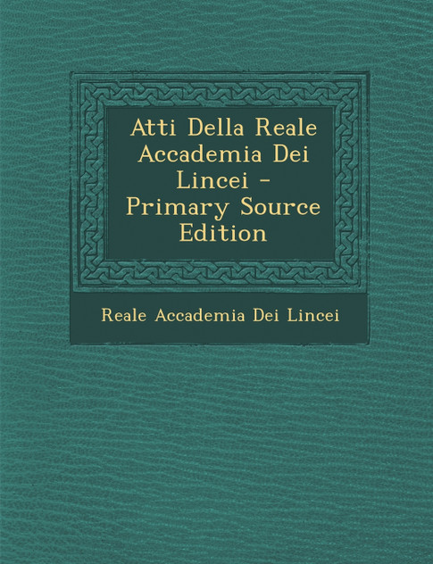 Atti Della Reale Accademia Dei Lincei - Primary Source Edition Atti Della Reale Accademia Dei Lincei - Primary Source Edition