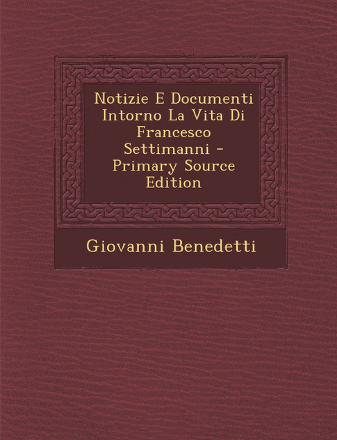 Notizie E Documenti Intorno La Vita Di Francesco Settimanni - Primary Source Edition