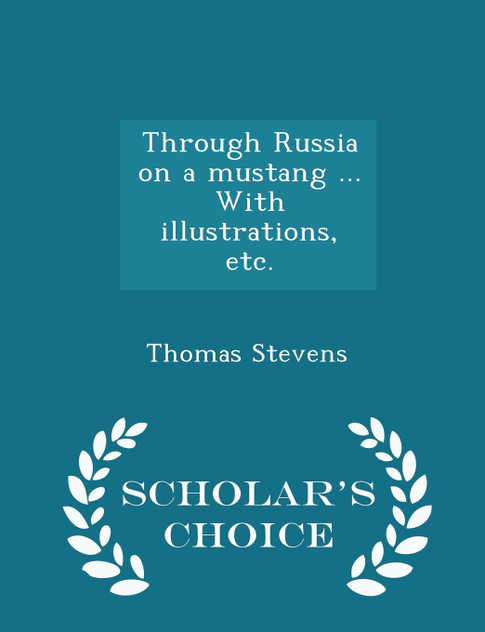 Through Russia on a mustang ... With illustrations, etc. - Scholar's Choice Edition Through Russia on a mustang ... With illustrations, etc. - Scholar's Choice Edition