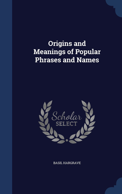 Origins and Meanings of Popular Phrases and Names Origins and Meanings of Popular Phrases and Names