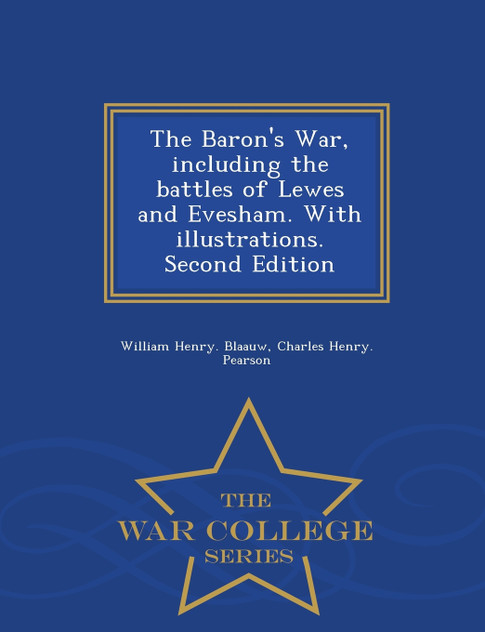 The Baron's War, including the battles of Lewes and Evesham. With illustrations. Second Edition - War College Series The Baron's War, including the battles of Lewes and Evesham. With illustrations. Second Edition - War College Series