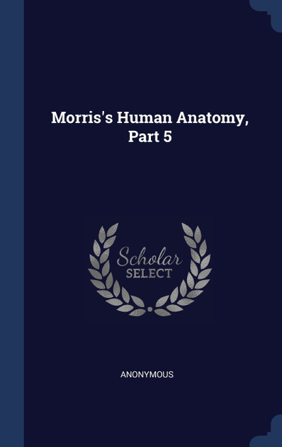 Morris's Human Anatomy, Part 5 Morris's Human Anatomy, Part 5