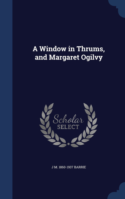 A Window in Thrums, and Margaret Ogilvy