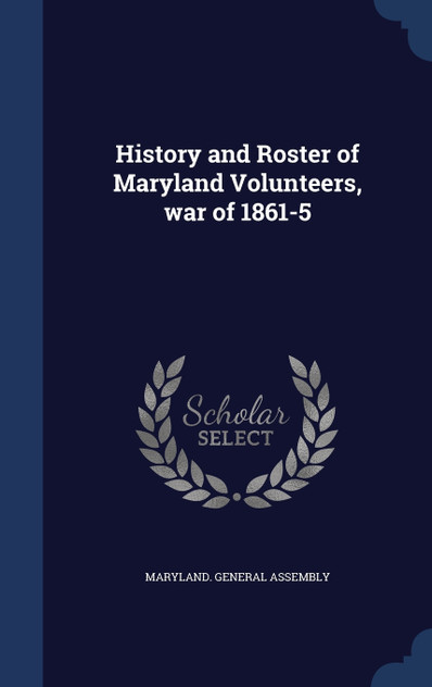 History and Roster of Maryland Volunteers, war of 1861-5 History and Roster of Maryland Volunteers, war of 1861-5