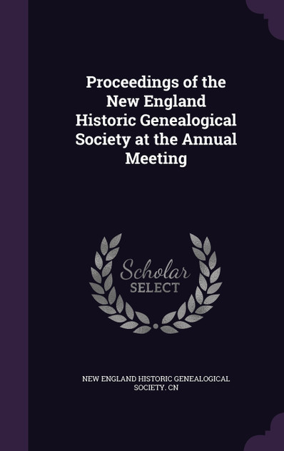 Proceedings of the New England Historic Genealogical Society at the Annual Meeting Proceedings of the New England Historic Genealogical Society at the Annual Meeting