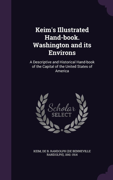 Keim's Illustrated Hand-book. Washington and its Environs Keim's Illustrated Hand-book. Washington and its Environs
