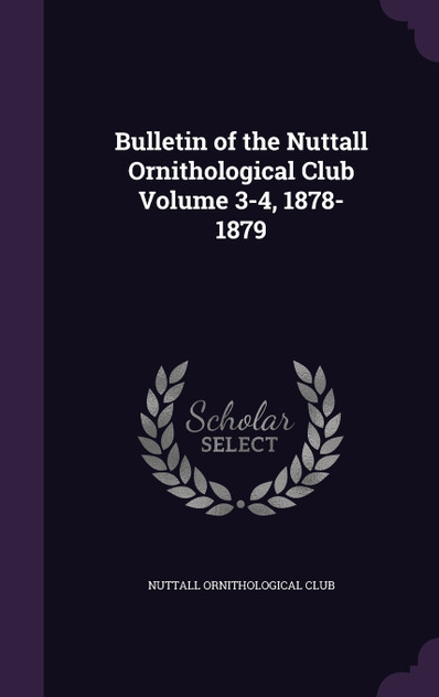 Bulletin of the Nuttall Ornithological Club Volume 3-4, 1878-1879 Bulletin of the Nuttall Ornithological Club Volume 3-4, 1878-1879