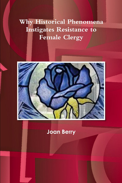 Why Historical Phenomena Instigates Resistance to Female Clergy Why Historical Phenomena Instigates Resistance to Female Clergy