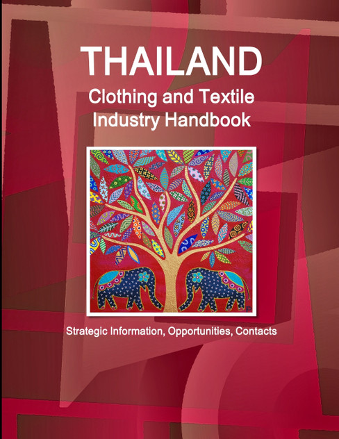 Thailand Clothing and Textile Industry Handbook - Strategic Information, Opportunities, Contacts Thailand Clothing and Textile Industry Handbook - Strategic Information, Opportunities, Contacts