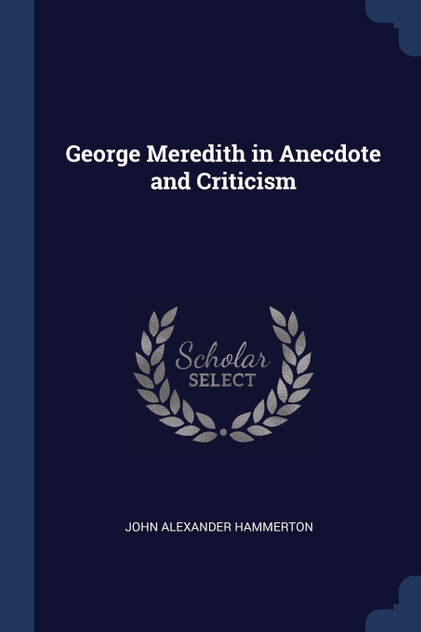 George Meredith in Anecdote and Criticism George Meredith in Anecdote and Criticism