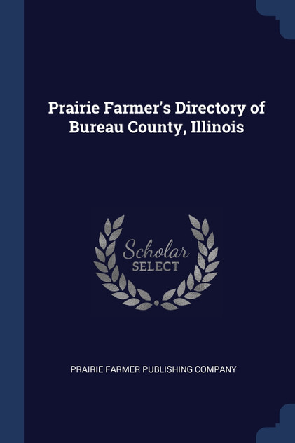 Prairie Farmer's Directory of Bureau County, Illinois Prairie Farmer's Directory of Bureau County, Illinois