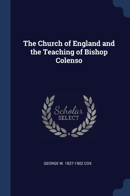 The Church of England and the Teaching of Bishop Colenso The Church of England and the Teaching of Bishop Colenso